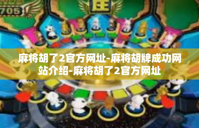 麻将胡了2官方网址-麻将胡牌成功网站介绍-麻将胡了2官方网址