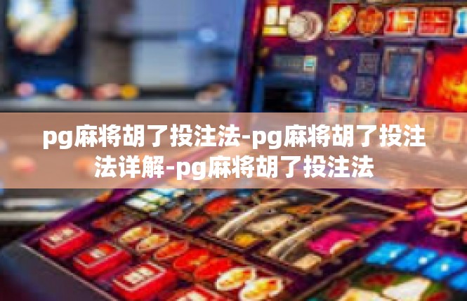 pg麻将胡了投注法-pg麻将胡了投注法详解-pg麻将胡了投注法