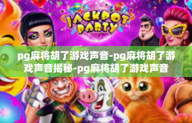 pg麻将胡了游戏声音-pg麻将胡了游戏声音揭秘-pg麻将胡了游戏声音