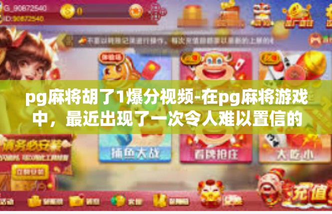 pg麻将胡了1爆分视频-在pg麻将游戏中，最近出现了一次令人难以置信的爆分视频，引起了广大玩家的热烈讨论和关注。视频中，玩家们展现出了惊人的胡牌技巧和运气，让人不禁为之惊叹。pg麻将胡了1爆分视频
