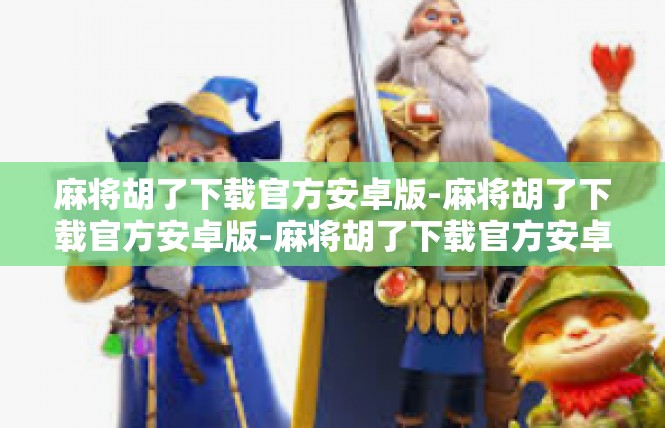 麻将胡了下载官方安卓版-麻将胡了下载官方安卓版-麻将胡了下载官方安卓版