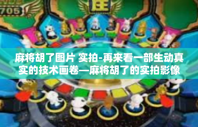 麻将胡了图片 实拍-再来看一部生动真实的技术画卷—麻将胡了的实拍影像，麻将胡了图片 实拍