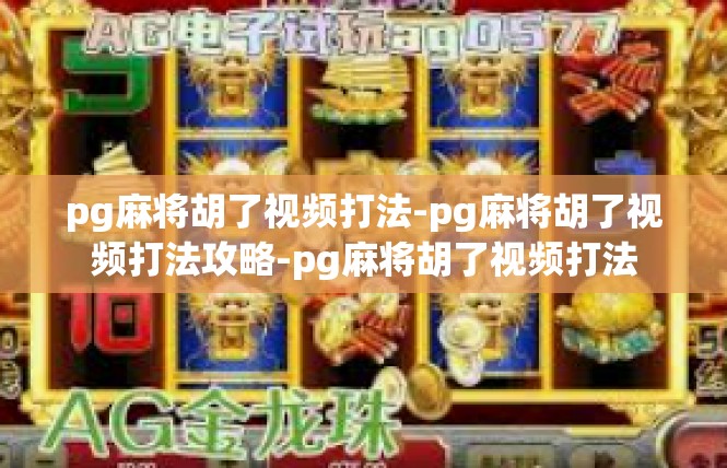pg麻将胡了视频打法-pg麻将胡了视频打法攻略-pg麻将胡了视频打法
