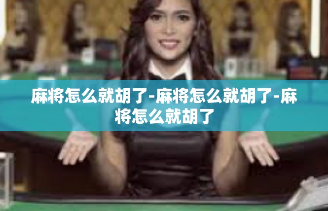 麻将怎么就胡了-麻将怎么就胡了-麻将怎么就胡了