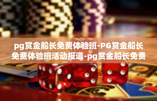pg赏金船长免费体验班-PG赏金船长免费体验班活动报道-pg赏金船长免费体验班