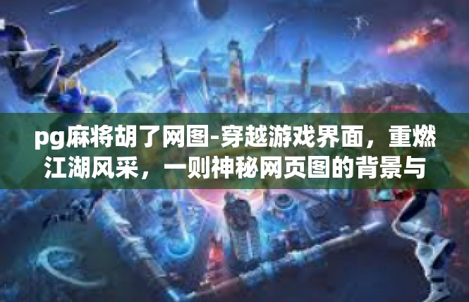 pg麻将胡了网图-穿越游戏界面，重燃江湖风采，一则神秘网页图的背景与揭示-pg麻将胡了网图