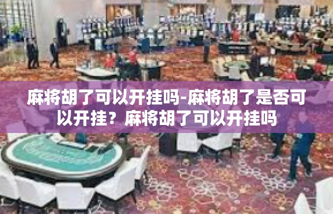 麻将胡了可以开挂吗-麻将胡了是否可以开挂？麻将胡了可以开挂吗