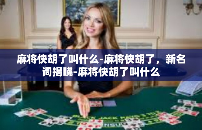 麻将快胡了叫什么-麻将快胡了，新名词揭晓-麻将快胡了叫什么