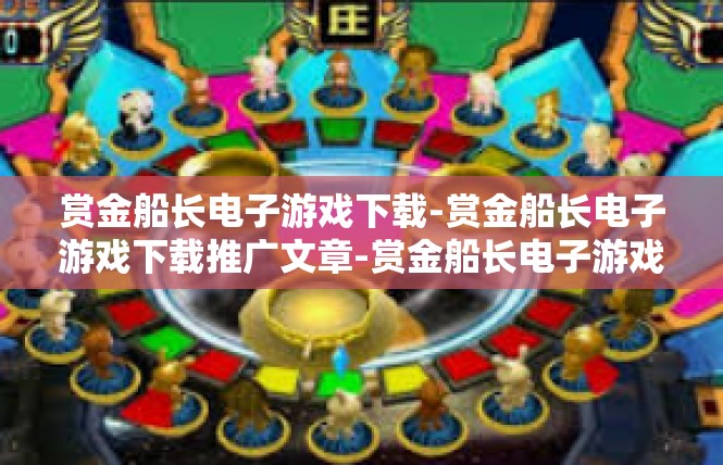 赏金船长电子游戏下载-赏金船长电子游戏下载推广文章-赏金船长电子游戏下载