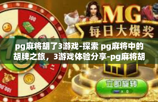 pg麻将胡了3游戏-探索 pg麻将中的胡牌之旅，3游戏体验分享-pg麻将胡了3游戏