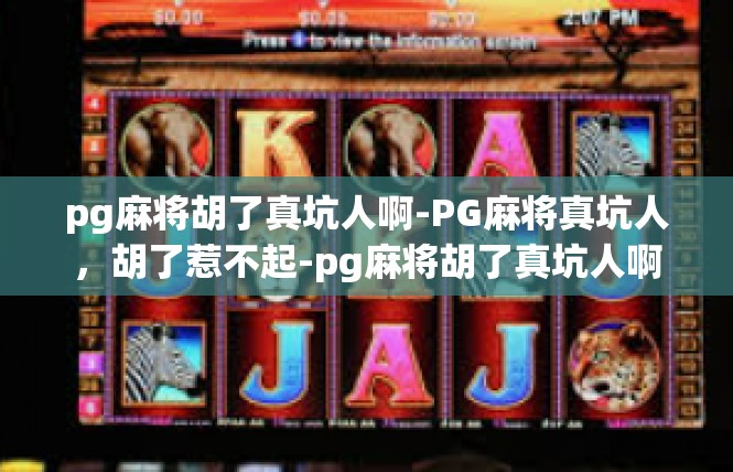 pg麻将胡了真坑人啊-PG麻将真坑人，胡了惹不起-pg麻将胡了真坑人啊
