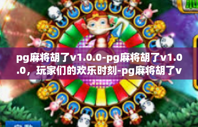 pg麻将胡了v1.0.0-pg麻将胡了v1.0.0，玩家们的欢乐时刻-pg麻将胡了v1.0.0
