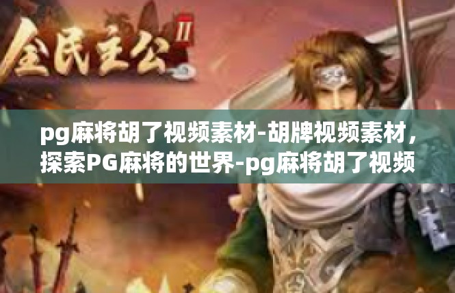 pg麻将胡了视频素材-胡牌视频素材，探索PG麻将的世界-pg麻将胡了视频素材