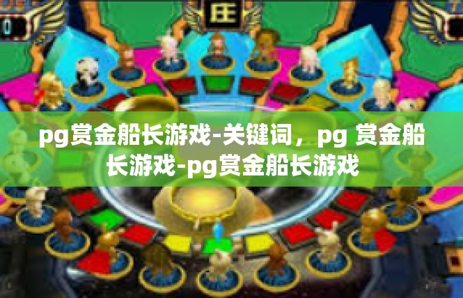 pg赏金船长游戏-关键词，pg 赏金船长游戏-pg赏金船长游戏