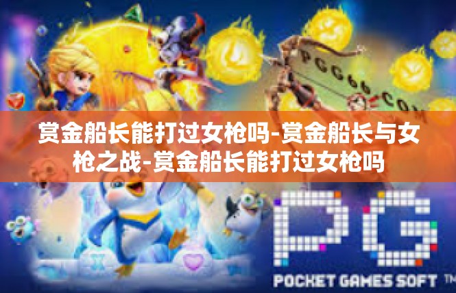 赏金船长能打过女枪吗-赏金船长与女枪之战-赏金船长能打过女枪吗