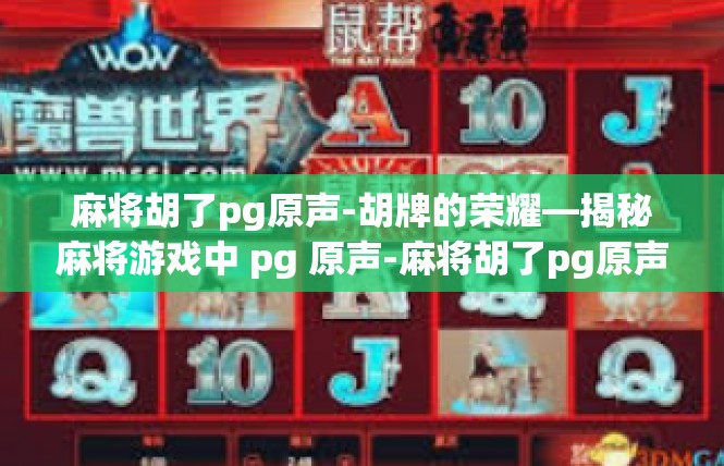 麻将胡了pg原声-胡牌的荣耀—揭秘麻将游戏中 pg 原声-麻将胡了pg原声
