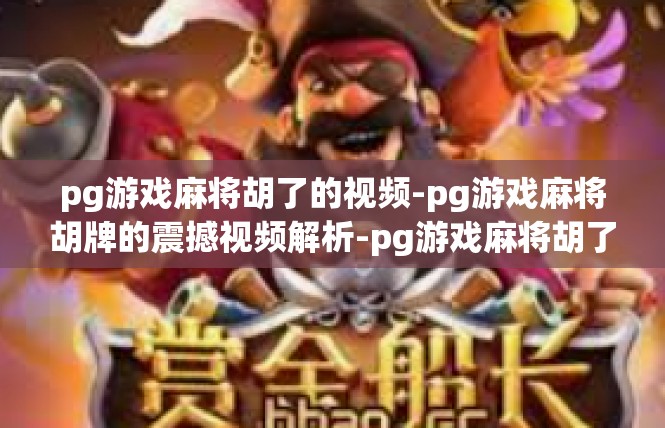 pg游戏麻将胡了的视频-pg游戏麻将胡牌的震撼视频解析-pg游戏麻将胡了的视频