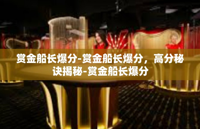 赏金船长爆分-赏金船长爆分，高分秘诀揭秘-赏金船长爆分