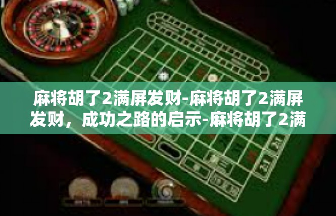 麻将胡了2满屏发财-麻将胡了2满屏发财，成功之路的启示-麻将胡了2满屏发财