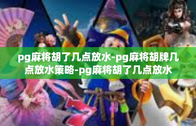 pg麻将胡了几点放水-pg麻将胡牌几点放水策略-pg麻将胡了几点放水
