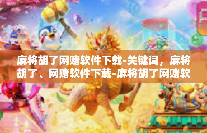 麻将胡了网赌软件下载-关键词，麻将胡了、网赌软件下载-麻将胡了网赌软件下载