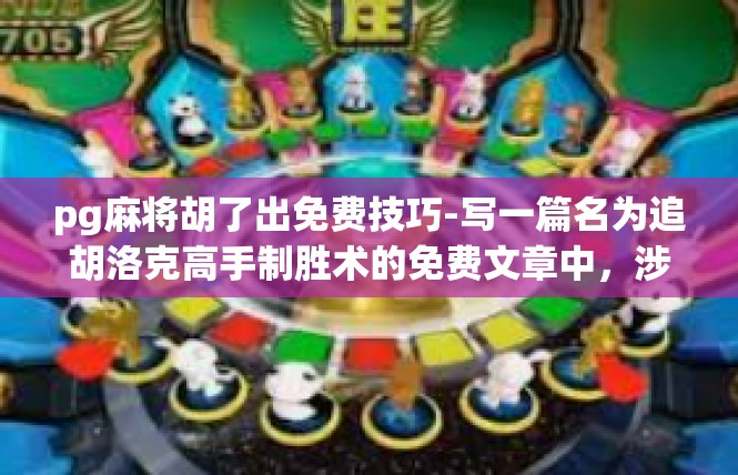 pg麻将胡了出免费技巧-写一篇名为追胡洛克高手制胜术的免费文章中，涉及关键词语的探讨、透视加分攻略的文章如下。pg麻将胡了出免费技巧