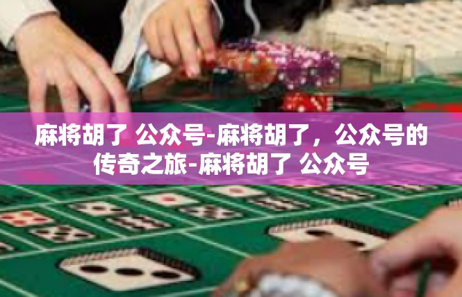 麻将胡了 公众号-麻将胡了，公众号的传奇之旅-麻将胡了 公众号