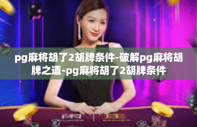 pg麻将胡了2胡牌条件-破解pg麻将胡牌之道-pg麻将胡了2胡牌条件