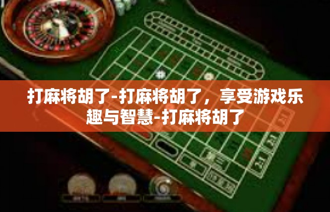 打麻将胡了-打麻将胡了，享受游戏乐趣与智慧-打麻将胡了