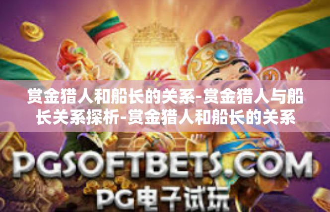 赏金猎人和船长的关系-赏金猎人与船长关系探析-赏金猎人和船长的关系