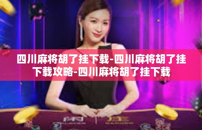 四川麻将胡了挂下载-四川麻将胡了挂下载攻略-四川麻将胡了挂下载