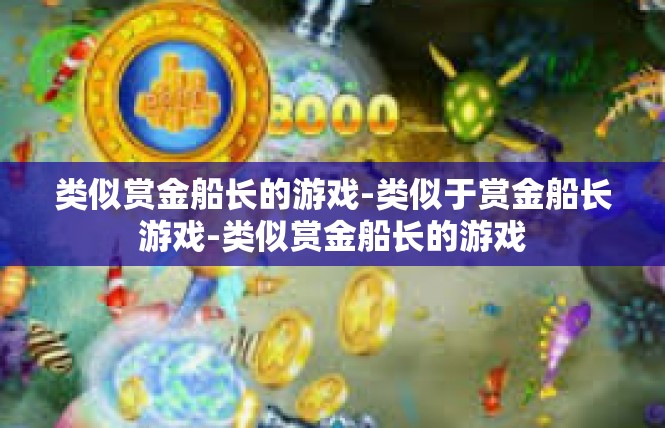 类似赏金船长的游戏-类似于赏金船长游戏-类似赏金船长的游戏