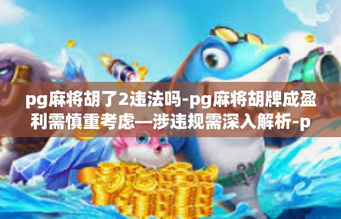 pg麻将胡了2违法吗-pg麻将胡牌成盈利需慎重考虑—涉违规需深入解析-pg麻将胡了2违法吗