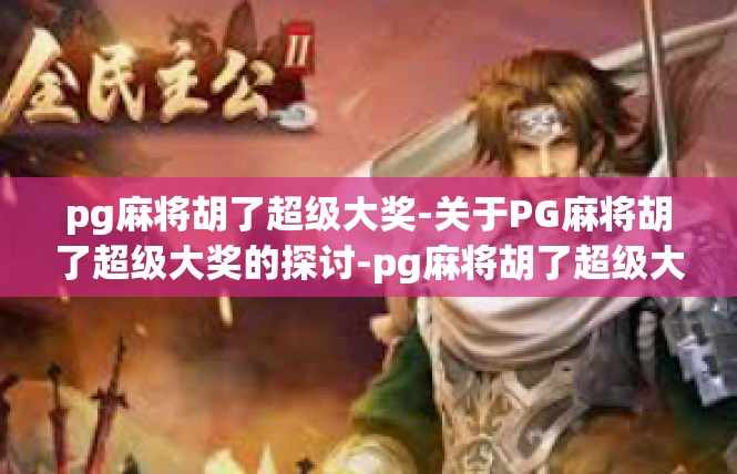 pg麻将胡了超级大奖-关于PG麻将胡了超级大奖的探讨-pg麻将胡了超级大奖