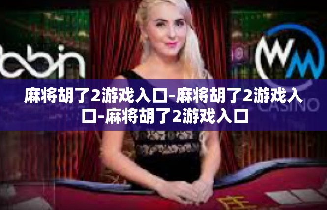 麻将胡了2游戏入口-麻将胡了2游戏入口-麻将胡了2游戏入口