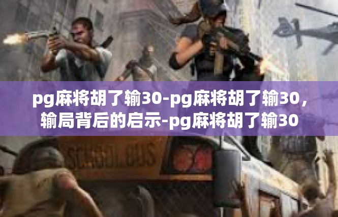 pg麻将胡了输30-pg麻将胡了输30，输局背后的启示-pg麻将胡了输30