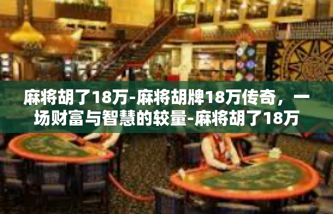 麻将胡了18万-麻将胡牌18万传奇，一场财富与智慧的较量-麻将胡了18万