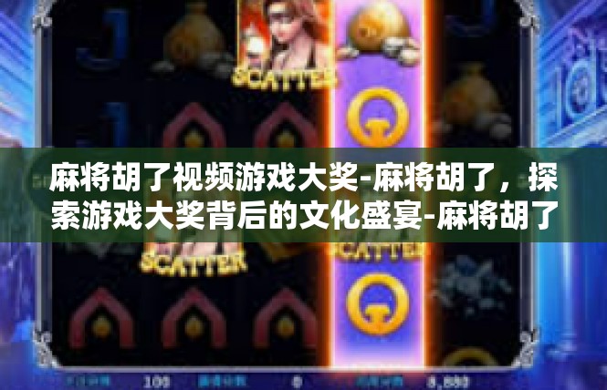 麻将胡了视频游戏大奖-麻将胡了，探索游戏大奖背后的文化盛宴-麻将胡了视频游戏大奖