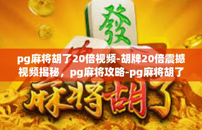pg麻将胡了20倍视频-胡牌20倍震撼视频揭秘，pg麻将攻略-pg麻将胡了20倍视频