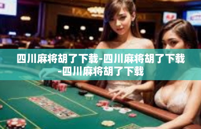 四川麻将胡了下载-四川麻将胡了下载-四川麻将胡了下载