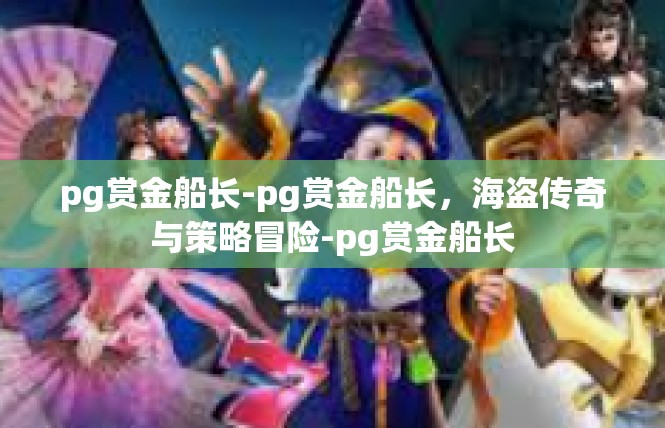 pg赏金船长-pg赏金船长，海盗传奇与策略冒险-pg赏金船长