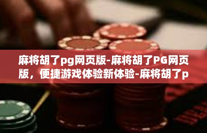 麻将胡了pg网页版-麻将胡了PG网页版，便捷游戏体验新体验-麻将胡了pg网页版