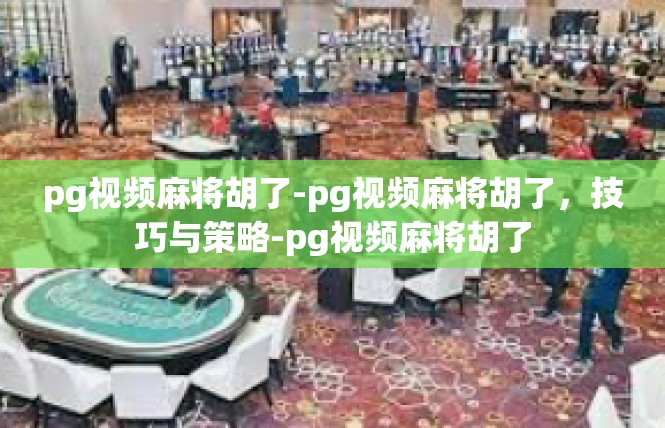 pg视频麻将胡了-pg视频麻将胡了，技巧与策略-pg视频麻将胡了