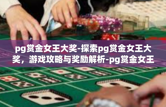pg赏金女王大奖-探索pg赏金女王大奖，游戏攻略与奖励解析-pg赏金女王大奖