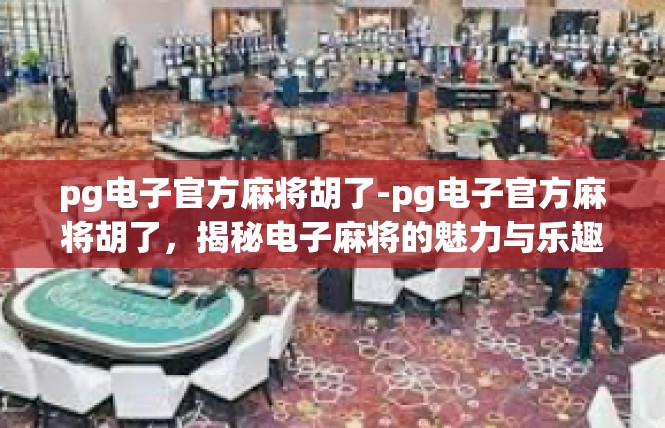 pg电子官方麻将胡了-pg电子官方麻将胡了，揭秘电子麻将的魅力与乐趣-pg电子官方麻将胡了