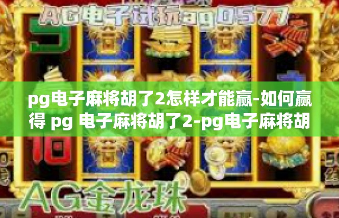 pg电子麻将胡了2怎样才能赢-如何赢得 pg 电子麻将胡了2-pg电子麻将胡了2怎样才能赢
