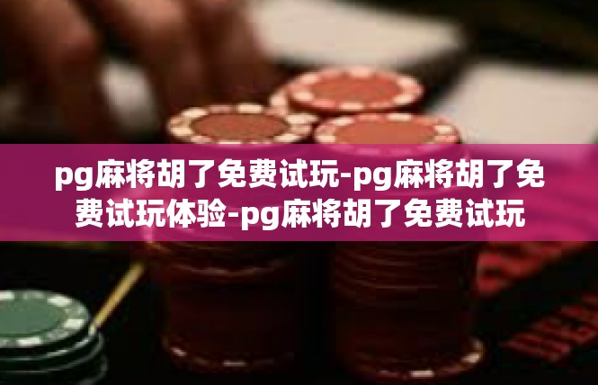 pg麻将胡了免费试玩-pg麻将胡了免费试玩体验-pg麻将胡了免费试玩