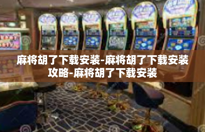 麻将胡了下载安装-麻将胡了下载安装攻略-麻将胡了下载安装