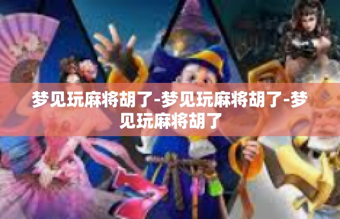 梦见玩麻将胡了-梦见玩麻将胡了-梦见玩麻将胡了