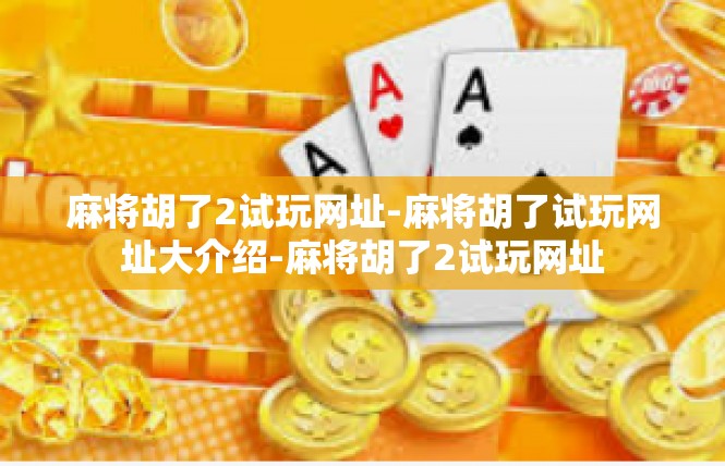 麻将胡了2试玩网址-麻将胡了试玩网址大介绍-麻将胡了2试玩网址